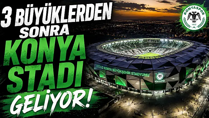 3 büyüklerden sonra Konya stadı geliyor!