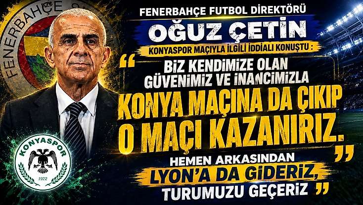 Çetin'den iddialı açıklama: Konyaspor maçına çıkıp kazanırız