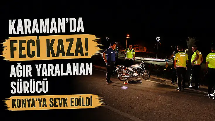 Karaman'da feci kaza! Ağır yaralanan sürücü Konya'ya sevk edildi