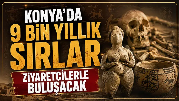 Konya'da 9 bin yıllık sırlar ziyaretçilerle buluşacak