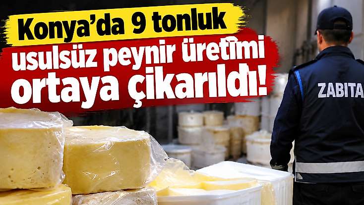 Konya'da 9 tonluk usulsüz peynir üretimi ortaya çıkarıldı!