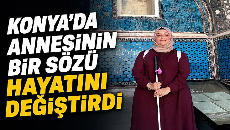 Konya'da annesinin bir sözü hayatını değiştirdi