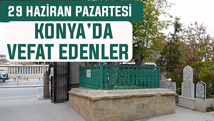 Konya’da bugün kimler vefat etti? 29 Haziran Pazartesi günü