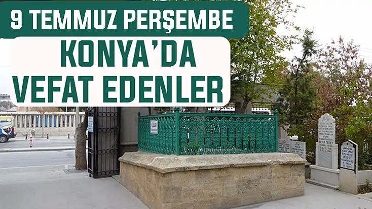Konya’da bugün kimler vefat etti? 9 Temmuz Perşembe günü