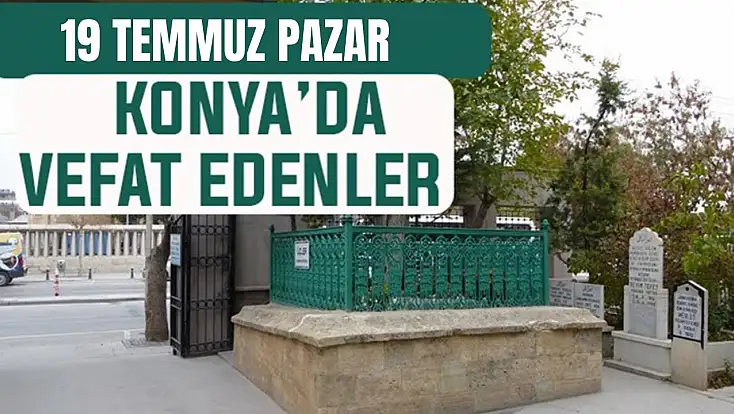 Konya’da bugün kimler vefat etti? 19 Temmuz Pazar günü