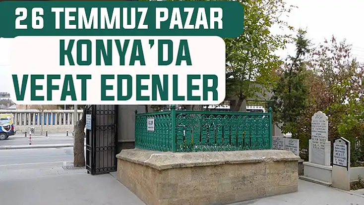 Konya’da bugün kimler vefat etti? 26 Temmuz Pazar günü