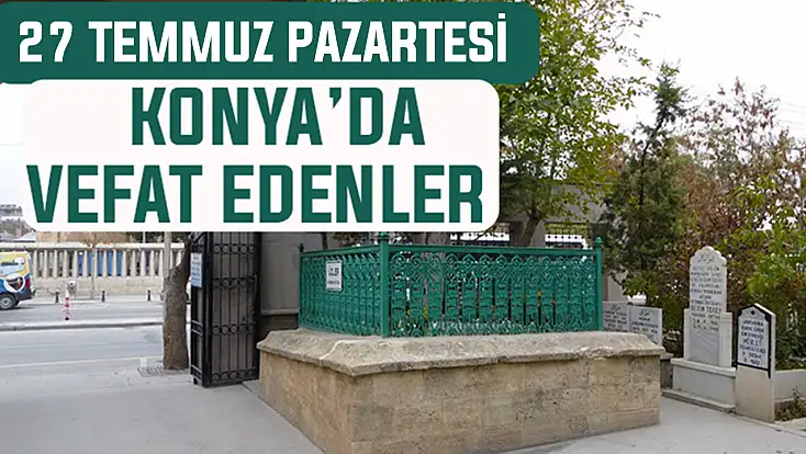 Konya’da bugün kimler vefat etti? 27 Temmuz Pazartesi günü