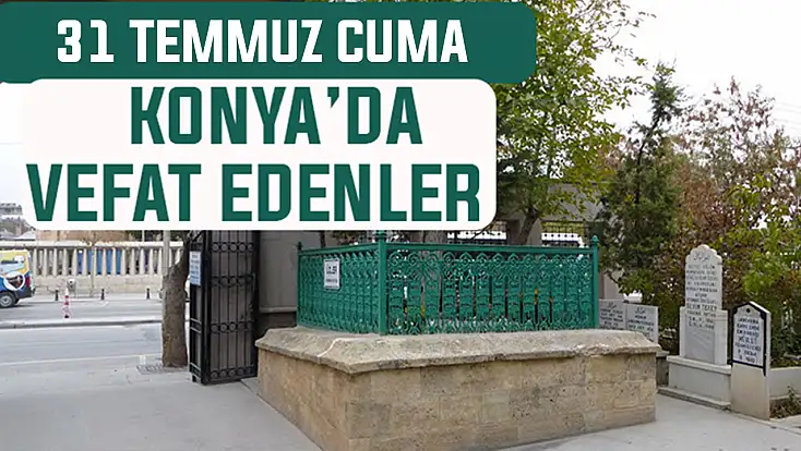Konya’da bugün kimler vefat etti? 31 Temmuz Cuma günü