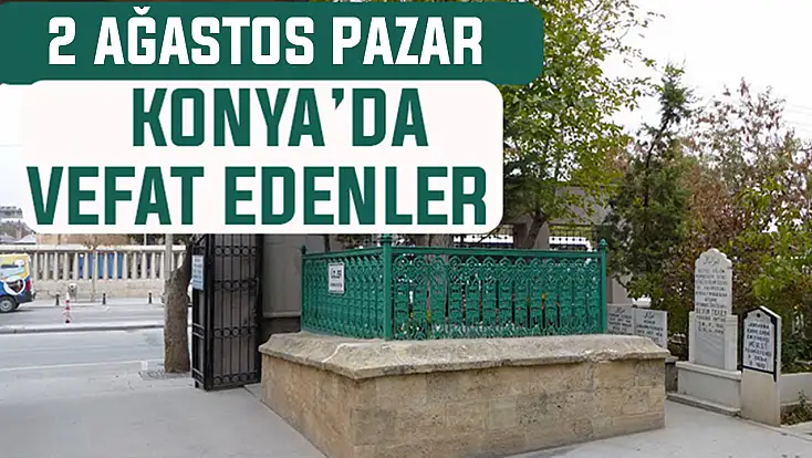 Konya’da bugün kimler vefat etti? 2 Ağustos Pazar günü