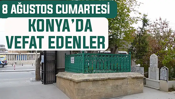 Konya’da bugün kimler vefat etti? 8 Ağustos Cumartesi günü