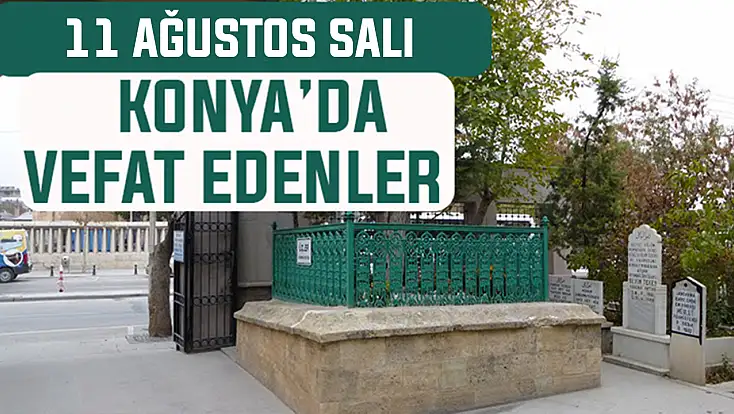 Konya’da bugün kimler vefat etti? 11 Ağustos Salı günü
