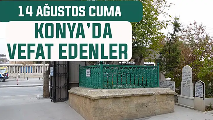 Konya’da bugün kimler vefat etti? 14 Ağustos Cuma günü