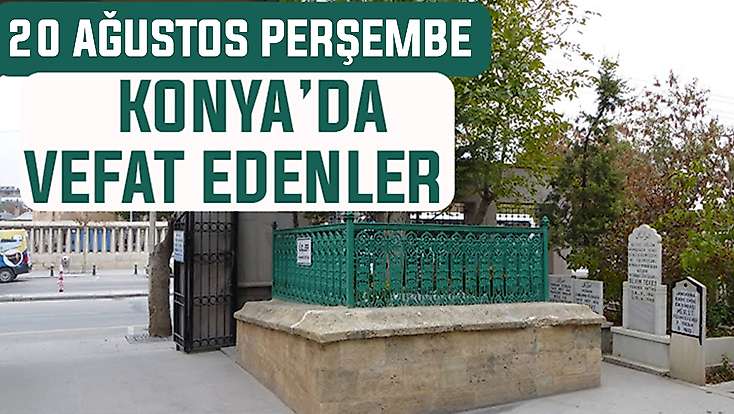 Konya’da bugün kimler vefat etti? 20 Ağustos Perşembe günü