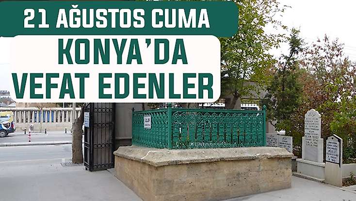 Konya’da bugün kimler vefat etti? 21 Ağustos Cuma günü
