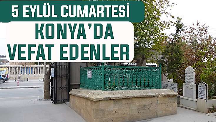 Konya’da bugün kimler vefat etti? 5 Eylül Cumartesi günü
