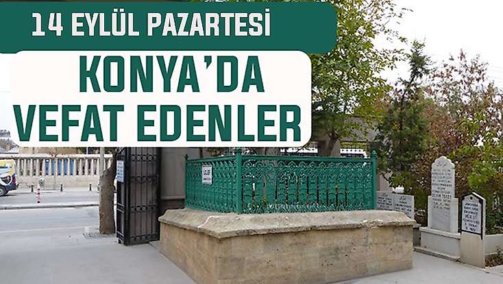 Konya’da bugün kimler vefat etti? 14 Eylül Pazartesi günü