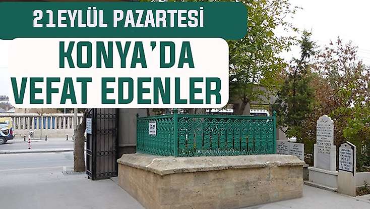 Konya’da bugün kimler vefat etti? 21 Eylül Pazartesi günü
