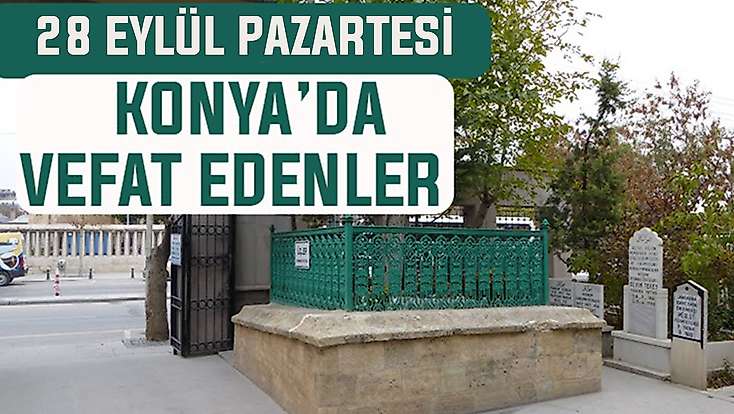 Konya’da bugün kimler vefat etti? 28 Eylül Pazartesi günü