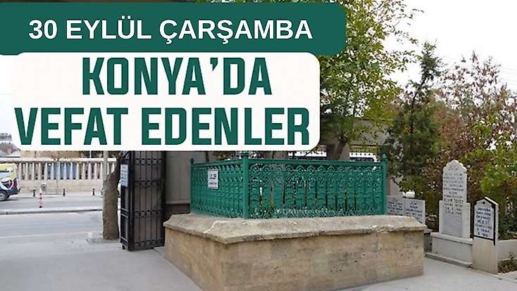 Konya’da bugün kimler vefat etti? 30 Eylül Çarşamba günü