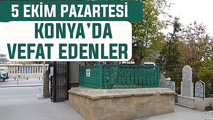 Konya’da bugün kimler vefat etti? 5 Ekim Pazartesi günü
