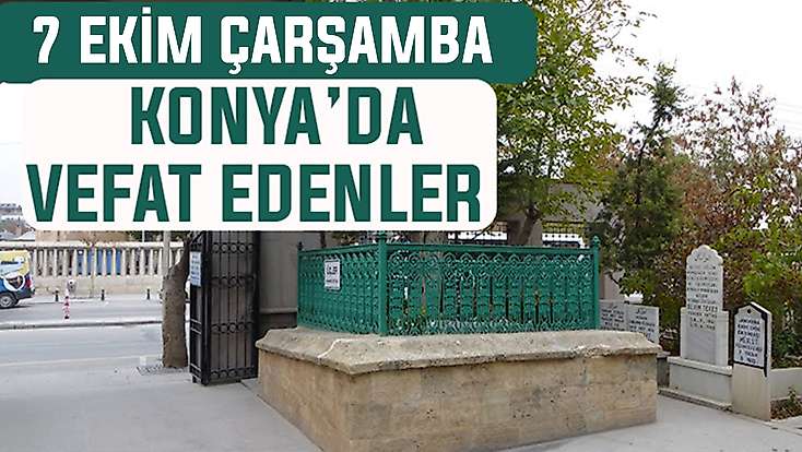 Konya’da bugün kimler vefat etti? 7 Ekim Çarşamba günü