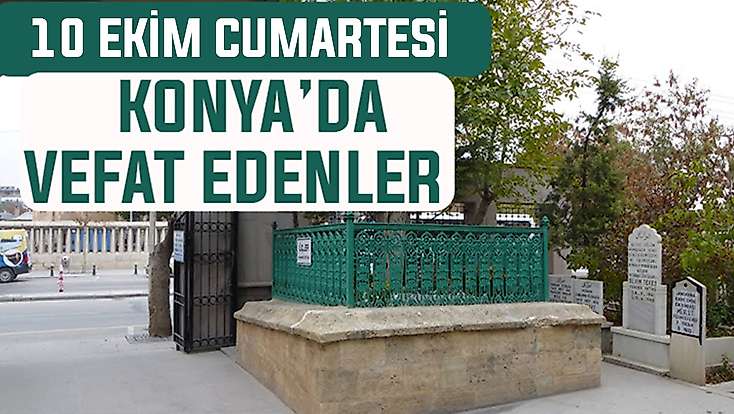 Konya’da bugün kimler vefat etti? 10 Ekim Cumartesi günü