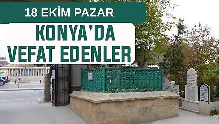 Konya’da bugün kimler vefat etti? 18 Ekim Pazar günü