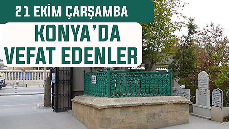 Konya’da bugün kimler vefat etti? 21 Ekim Çarşamba günü