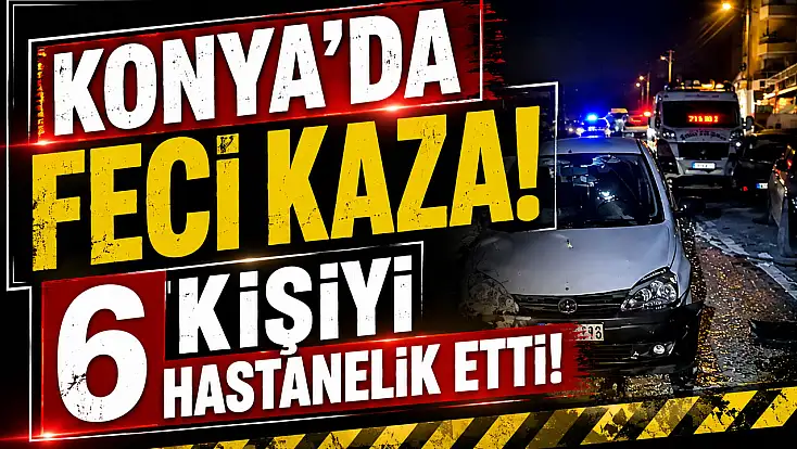 Konya'da feci kaza, 6 kişiyi hastanelik etti