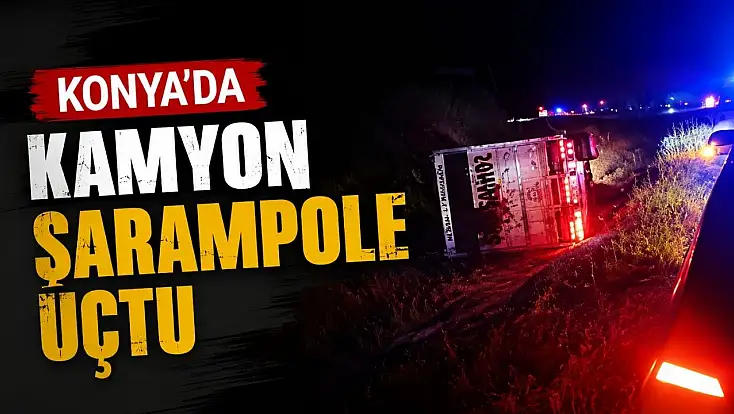 Konya'da feci kaza: Kamyon şarampole yuvarlandı