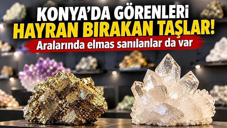 Konya'da görenleri hayran bırakan taşlar! Aralarında elmas sanılanlar da var