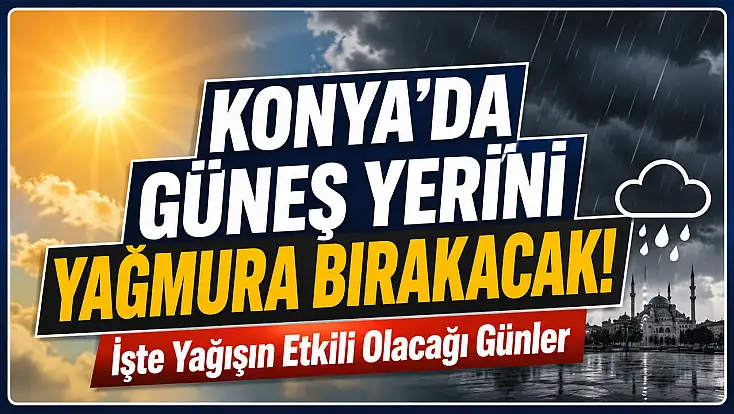 Konya'da güneş yerini yağmura bırakacak!