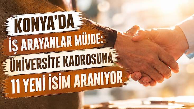 Konya'da iş arayanlar müjde: Üniversite kadrosuna 11 yeni isim aranıyor