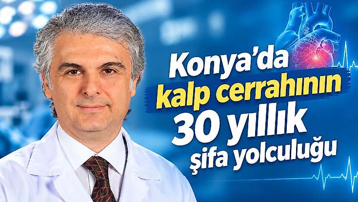Konya’da kalp cerrahının 30 yıllık şifa yolculuğu
