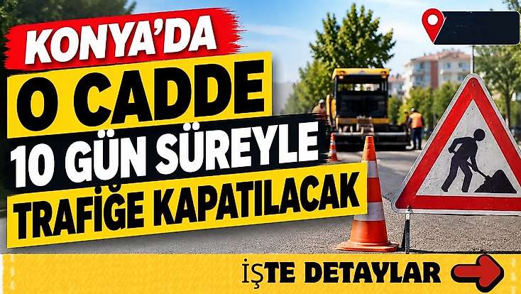 Konya’da o cadde 10 gün süreyle trafiğe kapatılacak!