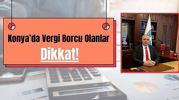 Konya’da vergi borcu olanlar dikkat: Son gün yaklaşıyor!