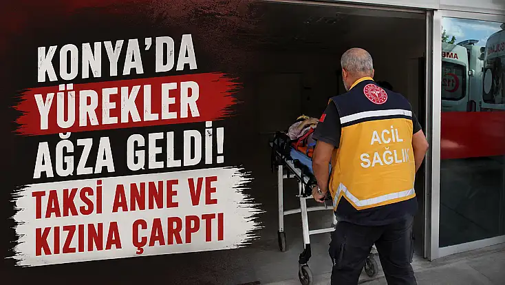 Konya'da yürekler ağza geldi! Taksi anne ve kızına çarptı