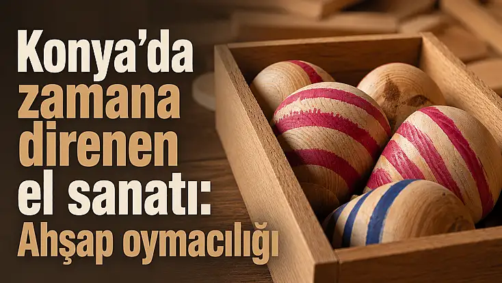 Konya’da zamana direnen el sanatı: Ahşap oymacılığı