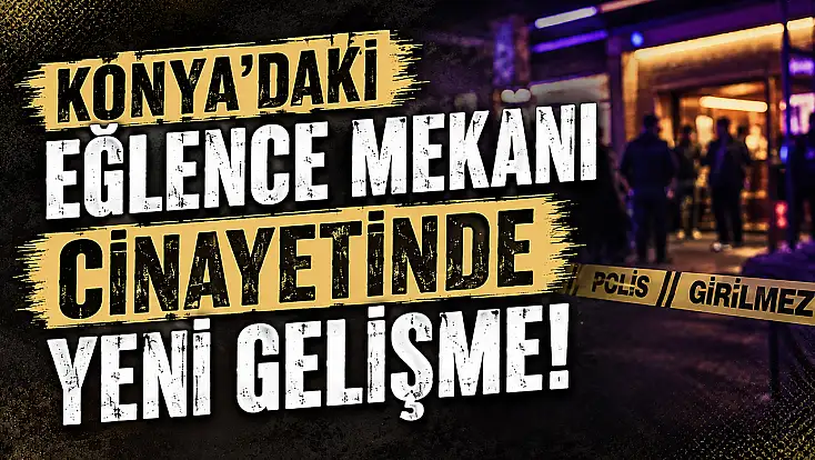 Konya'daki eğlence mekanı cinayetinde yeni gelişme!
