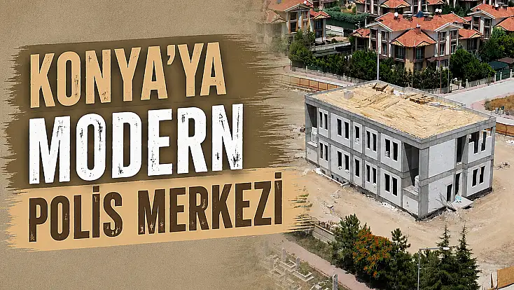 Konya'daki modern Polis Merkezi inşaatı tüm hızıyla sürüyor