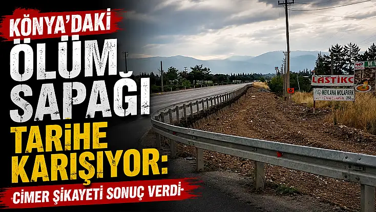 Konya'daki ölüm sapağı tarihe karışıyor: CİMER şikayeti sonuç verdi