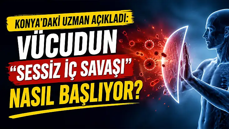 Konya’daki uzman açıkladı: Vücudun 'sessiz iç savaşı' nasıl başlıyor?