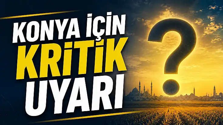 Konya için kritik uyarı: Bu yıl kayıp büyük olabilir!