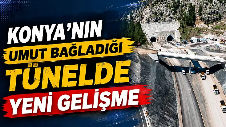 Konya'nın açılmasını beklediği tünelde bir aşama daha geride kaldı