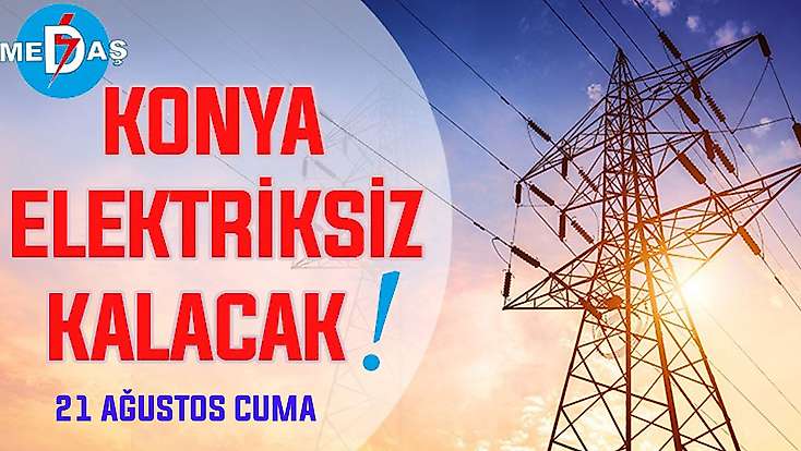 Konya'nın bu mahallelerinde elektrik olmayacak! 21 Ağustos Cuma