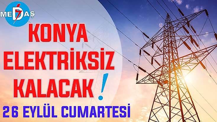 Konya'nın bu mahallelerinde elektrik olmayacak! 26 Eylül Cumartesi