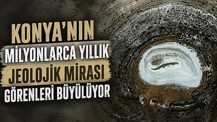 Konya'nın milyonlarca yıllık jeolojik mirası görenleri büyülüyor
