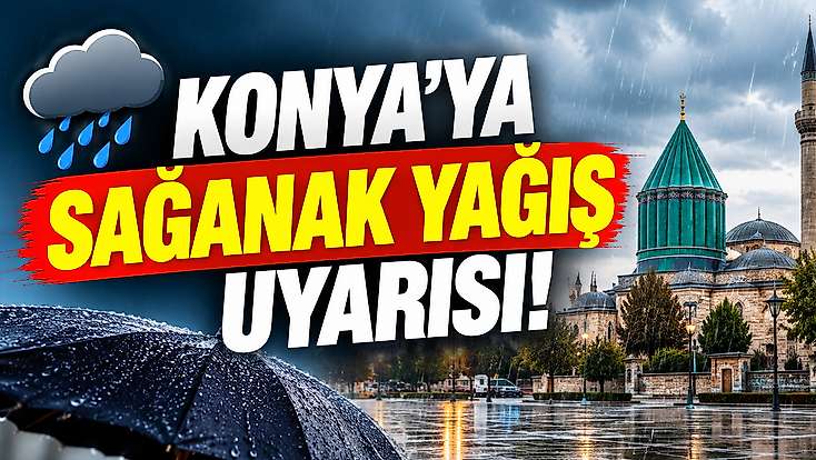 Konya’ya sağanak yağış uyarısı! Bu tarihe dikkat