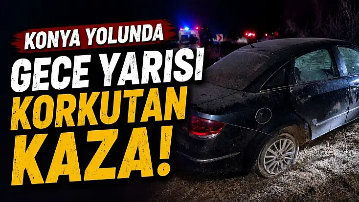 Konya yolunda gece yarısı korkutan kaza!