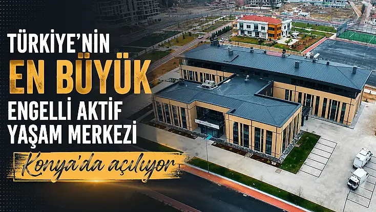 Türkiye'nin en büyük Engelli Aktif Yaşam Merkezi Konya'da açılıyor